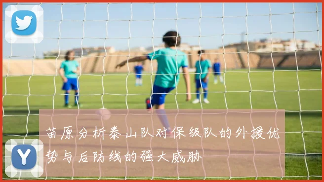 苗原分析泰山队对保级队的外援优势与后防线的强大威胁