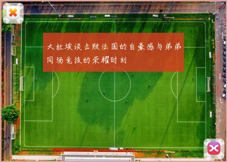 大杜埃谈击败法国的自豪感与弟弟同场竞技的荣耀时刻